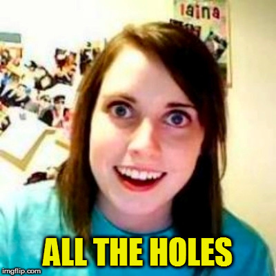 ALL THE HOLES | made w/ Imgflip meme maker