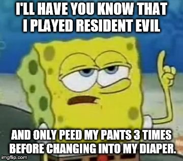 I'll Have You Know Spongebob | I'LL HAVE YOU KNOW THAT I PLAYED RESIDENT EVIL; AND ONLY PEED MY PANTS 3 TIMES BEFORE CHANGING INTO MY DIAPER. | image tagged in memes,ill have you know spongebob | made w/ Imgflip meme maker