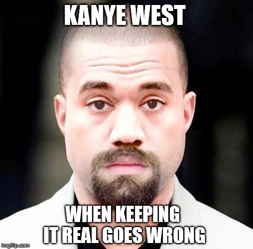 KANYE WEST; WHEN KEEPING IT REAL GOES WRONG | image tagged in kayne west | made w/ Imgflip meme maker