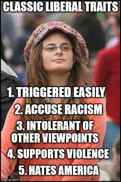 College Liberal | CLASSIC LIBERAL TRAITS; 1. TRIGGERED EASILY; 2. ACCUSE RACISM; 3. INTOLERANT OF OTHER VIEWPOINTS; 4. SUPPORTS VIOLENCE; 5. HATES AMERICA | image tagged in memes,college liberal | made w/ Imgflip meme maker