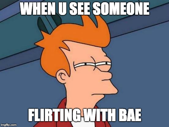 Futurama Fry | WHEN U SEE SOMEONE; FLIRTING WITH BAE | image tagged in memes,futurama fry | made w/ Imgflip meme maker