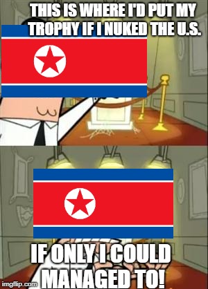 This Is Where I'd Put My Trophy If I Had One | THIS IS WHERE I'D PUT MY TROPHY IF I NUKED THE U.S. IF ONLY I COULD MANAGED TO! | image tagged in memes,this is where i'd put my trophy if i had one | made w/ Imgflip meme maker