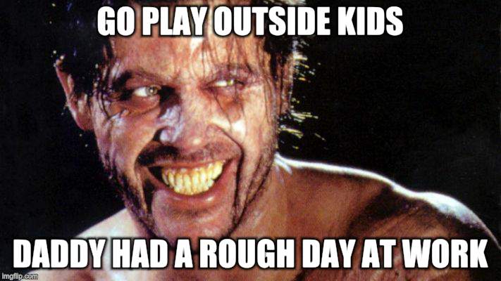 Bad Moon - Micheal Pare' | GO PLAY OUTSIDE KIDS; DADDY HAD A ROUGH DAY AT WORK | image tagged in memes,werewolf,scary things,halloween | made w/ Imgflip meme maker