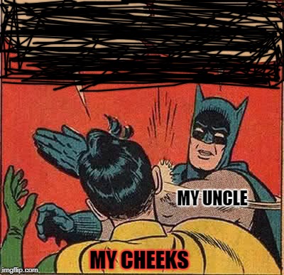 Batman Slapping Robin | MY UNCLE; MY CHEEKS | image tagged in memes,batman slapping robin | made w/ Imgflip meme maker