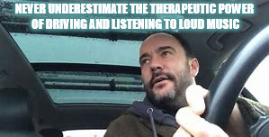 DRIVING WHILE LISTENING TO MUSIC IS CHEAPER THAN THERAPY | NEVER UNDERESTIMATE THE THERAPEUTIC POWER OF DRIVING AND LISTENING TO LOUD MUSIC | image tagged in dmb,dave matthews,dave matthews band,therapy,music,loud music | made w/ Imgflip meme maker