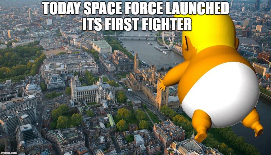 trump balloon | TODAY SPACE FORCE LAUNCHED ITS FIRST FIGHTER | image tagged in trump balloon | made w/ Imgflip meme maker