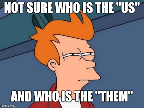 Futurama Fry Meme | NOT SURE WHO IS THE "US" AND WHO IS THE "THEM" | image tagged in memes,futurama fry | made w/ Imgflip meme maker