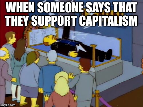 Lenin Simpson | WHEN SOMEONE SAYS THAT THEY SUPPORT CAPITALISM | image tagged in lenin simpson | made w/ Imgflip meme maker