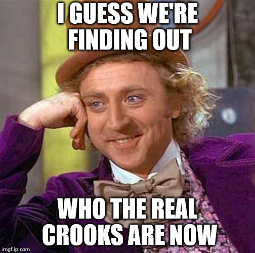 Creepy Condescending Wonka Meme | I GUESS WE'RE FINDING OUT WHO THE REAL CROOKS ARE NOW | image tagged in memes,creepy condescending wonka | made w/ Imgflip meme maker