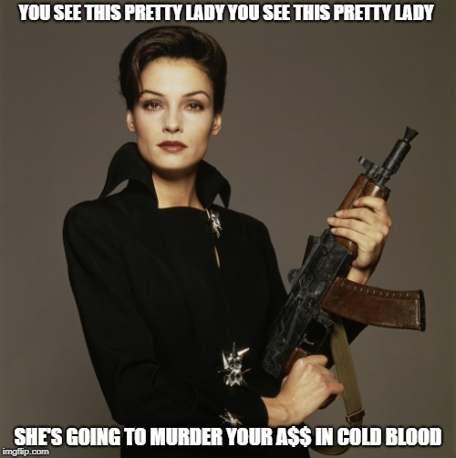 Xenia  | YOU SEE THIS PRETTY LADY YOU SEE THIS PRETTY LADY; SHE'S GOING TO MURDER YOUR A$$ IN COLD BLOOD | image tagged in xenia,james bond | made w/ Imgflip meme maker