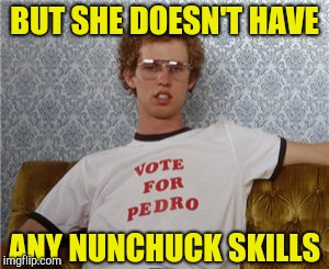 Vote for pedro  | BUT SHE DOESN'T HAVE ANY NUNCHUCK SKILLS | image tagged in vote for pedro | made w/ Imgflip meme maker