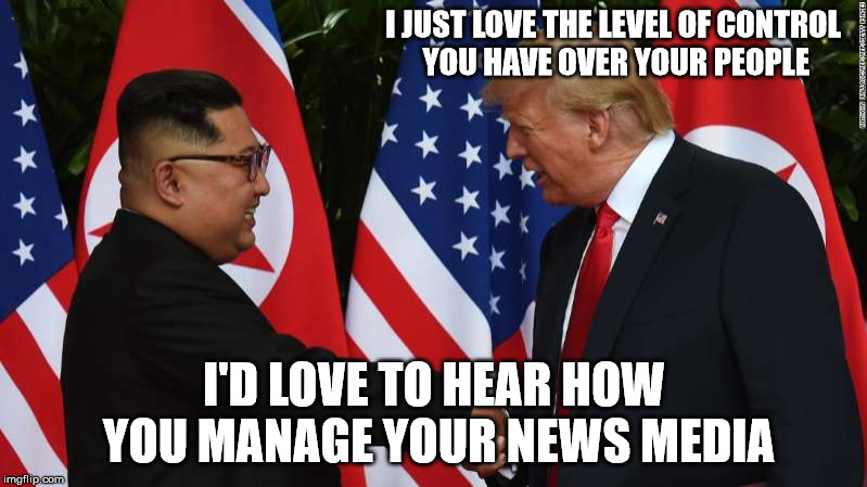 Trump and Kim Jung Un | I JUST LOVE THE LEVEL OF CONTROL YOU HAVE OVER YOUR PEOPLE I'D LOVE TO HEAR HOW YOU MANAGE YOUR NEWS MEDIA | image tagged in trump and kim jung un | made w/ Imgflip meme maker