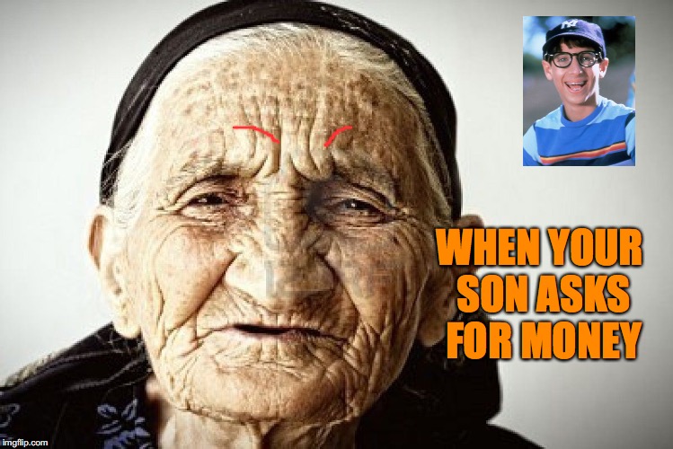 old person | WHEN YOUR SON ASKS FOR MONEY | image tagged in old person | made w/ Imgflip meme maker