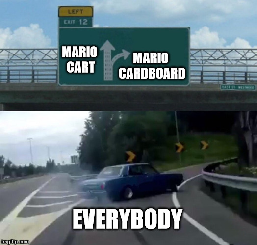 Left Exit 12 Off Ramp Meme | MARIO CART MARIO CARDBOARD EVERYBODY | image tagged in memes,left exit 12 off ramp | made w/ Imgflip meme maker