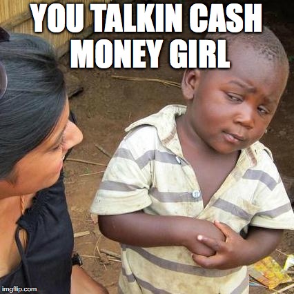 Third World Skeptical Kid Meme | YOU TALKIN CASH MONEY GIRL | image tagged in memes,third world skeptical kid | made w/ Imgflip meme maker