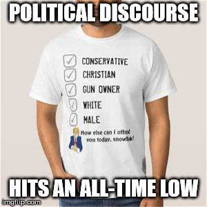 Proud Conservative Values Man | POLITICAL DISCOURSE HITS AN ALL-TIME LOW | image tagged in proud conservative values man | made w/ Imgflip meme maker