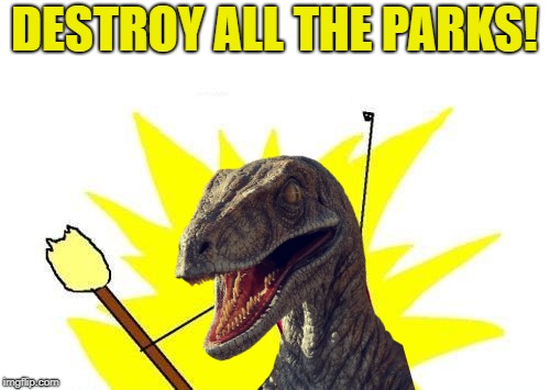 X All The Y Meme | DESTROY ALL THE PARKS! | image tagged in memes,x all the y | made w/ Imgflip meme maker