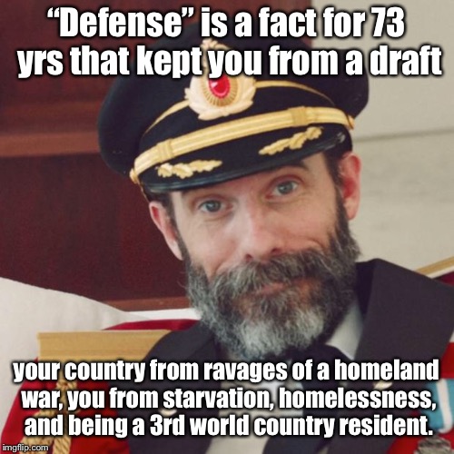 Captain Obvious | “Defense” is a fact for 73 yrs that kept you from a draft your country from ravages of a homeland war, you from starvation, homelessness, an | image tagged in captain obvious | made w/ Imgflip meme maker