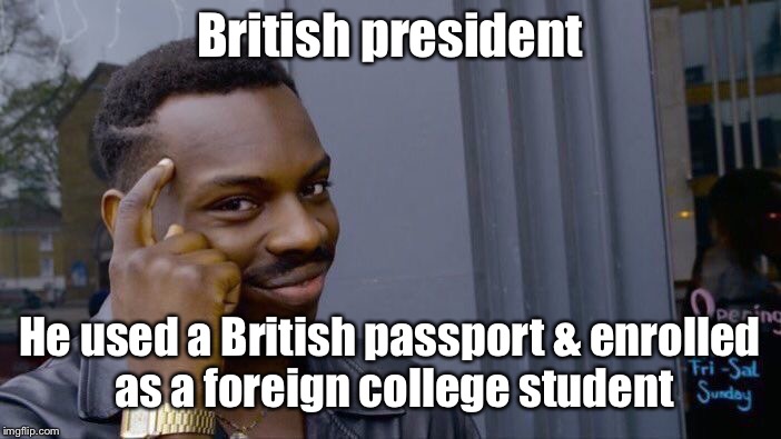 Roll Safe Think About It Meme | British president He used a British passport & enrolled as a foreign college student | image tagged in memes,roll safe think about it | made w/ Imgflip meme maker