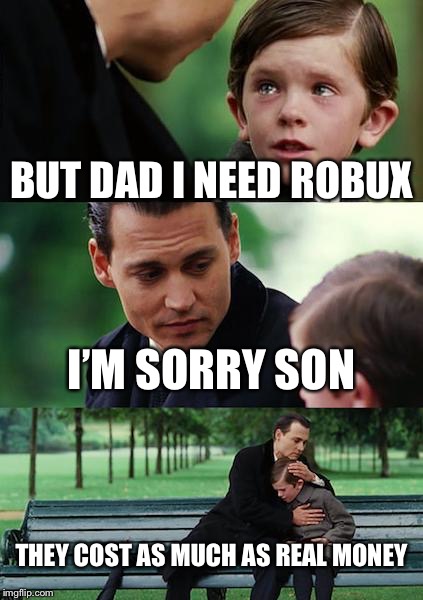 Finding Neverland Meme | BUT DAD I NEED ROBUX; I’M SORRY SON; THEY COST AS MUCH AS REAL MONEY | image tagged in memes,finding neverland | made w/ Imgflip meme maker