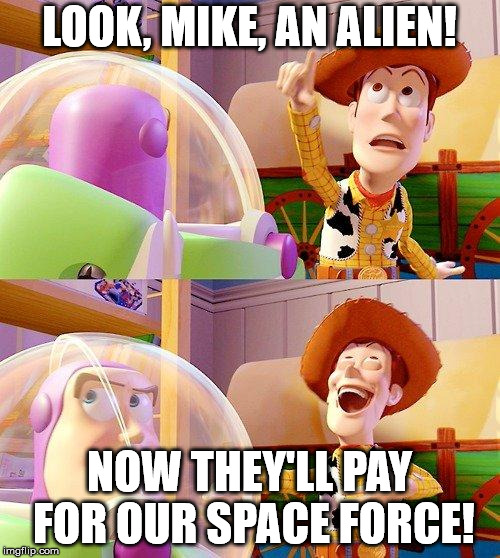 Buzz Look an Alien! | LOOK, MIKE, AN ALIEN! NOW THEY'LL PAY FOR OUR SPACE FORCE! | image tagged in buzz look an alien | made w/ Imgflip meme maker