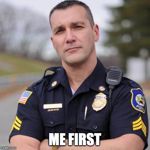 Cop | ME FIRST | image tagged in cop | made w/ Imgflip meme maker