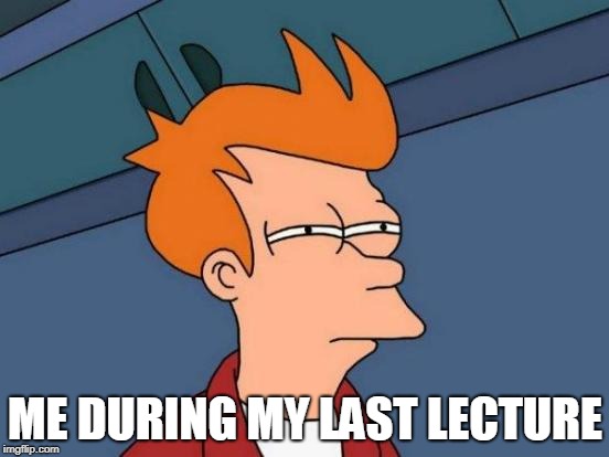 Futurama Fry | ME DURING MY LAST LECTURE | image tagged in memes,futurama fry | made w/ Imgflip meme maker