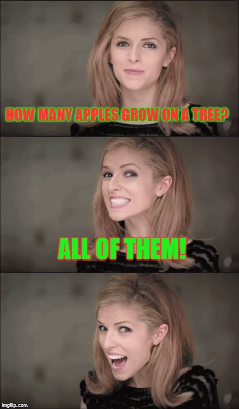 Bad Pun Anna Kendrick Meme | HOW MANY APPLES GROW ON A TREE? ALL OF THEM! | image tagged in memes,bad pun anna kendrick | made w/ Imgflip meme maker