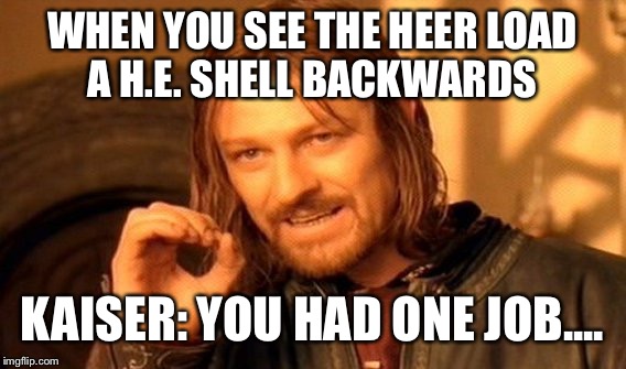 One Does Not Simply Meme | WHEN YOU SEE THE HEER LOAD A H.E. SHELL BACKWARDS; KAISER: YOU HAD ONE JOB.... | image tagged in memes,one does not simply | made w/ Imgflip meme maker