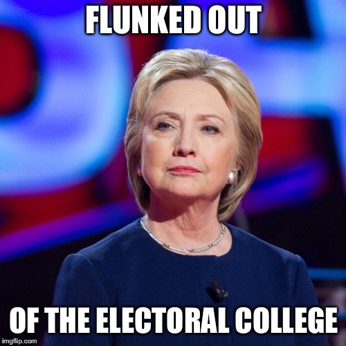 Lying Hillary Clinton | FLUNKED OUT OF THE ELECTORAL COLLEGE | image tagged in lying hillary clinton | made w/ Imgflip meme maker