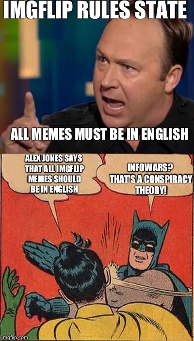 He was right about the gay frogs too | IMGFLIP RULES STATE; ALL MEMES MUST BE IN ENGLISH; INFOWARS? THAT'S A CONSPIRACY THEORY! ALEX JONES SAYS THAT ALL IMGFLIP MEMES SHOULD BE IN ENGLISH | image tagged in alex jones,infowars,batman slapping robin,media,imgflip,memes | made w/ Imgflip meme maker