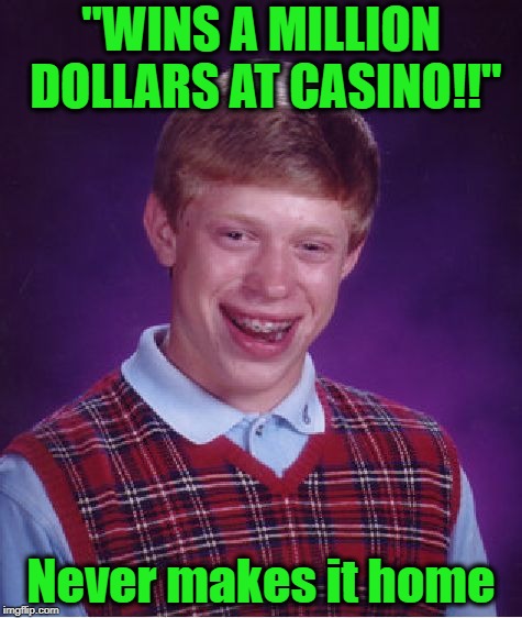 Casino owners don't like "CHANCE" winners | "WINS A MILLION DOLLARS AT CASINO!!"; Never makes it home | image tagged in memes,bad luck brian | made w/ Imgflip meme maker
