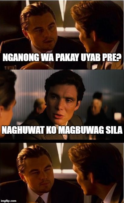 Inception Meme | NGANONG WA PAKAY UYAB PRE? NAGHUWAT KO MAGBUWAG SILA | image tagged in memes,inception | made w/ Imgflip meme maker