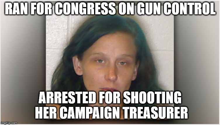 Irony | RAN FOR CONGRESS ON GUN CONTROL; ARRESTED FOR SHOOTING HER CAMPAIGN TREASURER | image tagged in gun rights | made w/ Imgflip meme maker