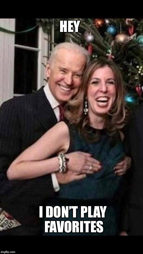 Joe Biden grope | HEY I DON’T PLAY FAVORITES | image tagged in joe biden grope | made w/ Imgflip meme maker