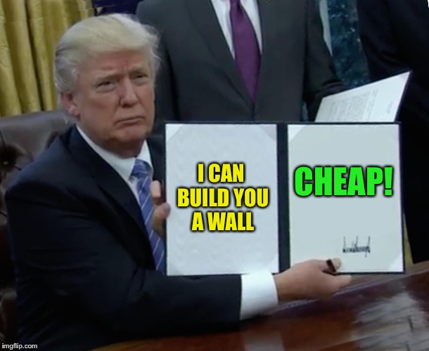 Trump Bill Signing Meme | I CAN BUILD YOU A WALL CHEAP! | image tagged in memes,trump bill signing | made w/ Imgflip meme maker