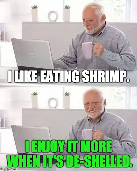 De-shelled Shrimp is the Best | I LIKE EATING SHRIMP. I ENJOY IT MORE WHEN IT'S DE-SHELLED. | image tagged in memes,hide the pain harold,shrimp,seafood | made w/ Imgflip meme maker