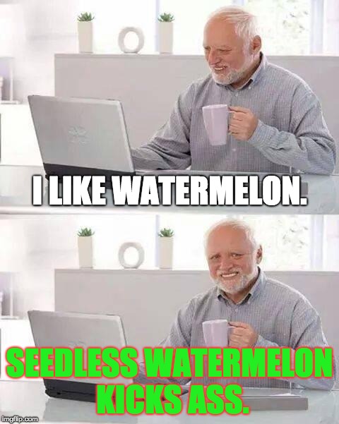 Seedless Watermelon is much Better | I LIKE WATERMELON. SEEDLESS WATERMELON KICKS ASS. | image tagged in memes,hide the pain harold,watermelon,food | made w/ Imgflip meme maker