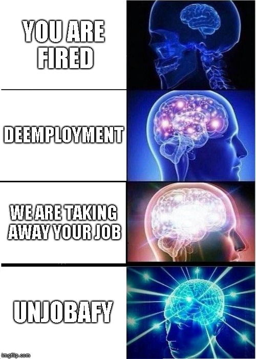 Expanding Brain | YOU ARE FIRED; DEEMPLOYMENT; WE ARE TAKING AWAY YOUR JOB; UNJOBAFY | image tagged in memes,expanding brain | made w/ Imgflip meme maker