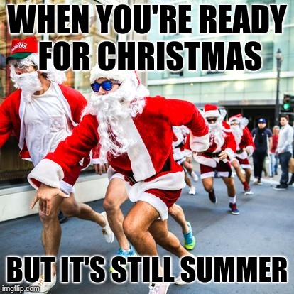 WHEN YOU'RE READY FOR CHRISTMAS; BUT IT'S STILL SUMMER | image tagged in summer santa | made w/ Imgflip meme maker