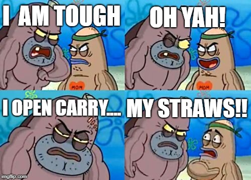 How Tough Are You | OH YAH! I  AM TOUGH; I OPEN CARRY.... MY STRAWS!! | image tagged in memes,how tough are you | made w/ Imgflip meme maker