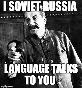 Stalin | I SOVIET RUSSIA; LANGUAGE TALKS TO YOU | image tagged in stalin | made w/ Imgflip meme maker