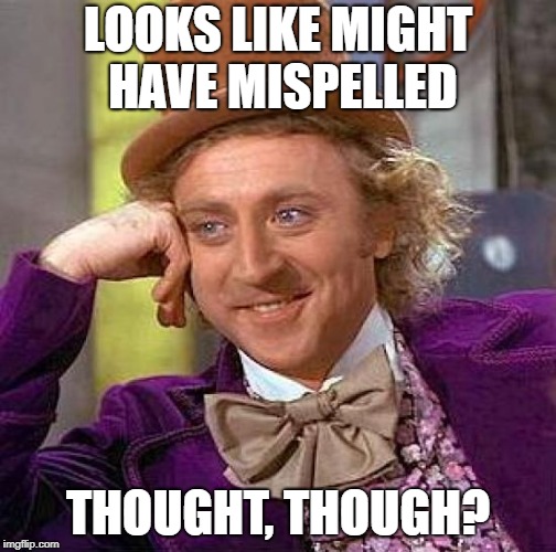 Creepy Condescending Wonka Meme | LOOKS LIKE MIGHT HAVE MISPELLED THOUGHT, THOUGH? | image tagged in memes,creepy condescending wonka | made w/ Imgflip meme maker