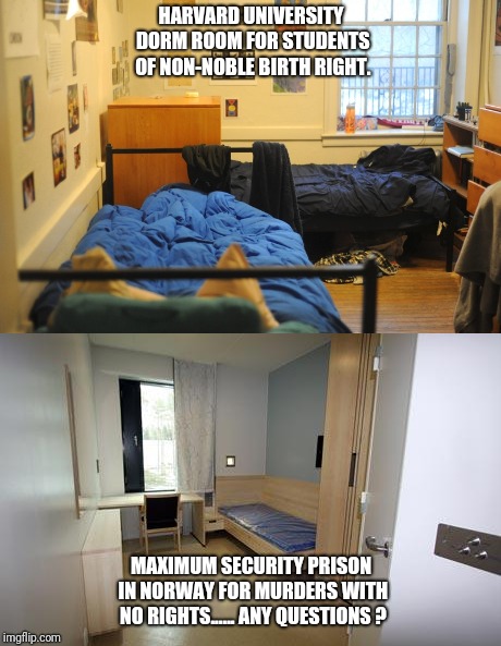 Standard of living: Higher Education vs Prison | HARVARD UNIVERSITY DORM ROOM FOR STUDENTS OF NON-NOBLE BIRTH RIGHT. MAXIMUM SECURITY PRISON IN NORWAY FOR MURDERS WITH NO RIGHTS...... ANY QUESTIONS ? | image tagged in education,university,college,college tuition,prison | made w/ Imgflip meme maker
