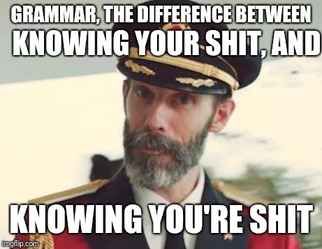 Captain Obvious | GRAMMAR, THE DIFFERENCE BETWEEN KNOWING YOU'RE SHIT KNOWING YOUR SHIT, AND | image tagged in captain obvious | made w/ Imgflip meme maker