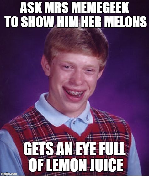 Bad Luck Brian Meme | ASK MRS MEMEGEEK TO SHOW HIM HER MELONS GETS AN EYE FULL OF LEMON JUICE | image tagged in memes,bad luck brian | made w/ Imgflip meme maker