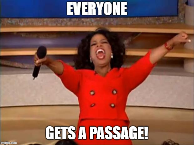 Oprah You Get A | EVERYONE; GETS A PASSAGE! | image tagged in memes,oprah you get a | made w/ Imgflip meme maker