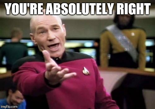 Picard Wtf Meme | YOU'RE ABSOLUTELY RIGHT | image tagged in memes,picard wtf | made w/ Imgflip meme maker