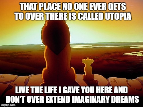 Lion King Meme | THAT PLACE NO ONE EVER GETS TO OVER THERE IS CALLED UTOPIA; LIVE THE LIFE I GAVE YOU HERE AND DON'T OVER EXTEND IMAGINARY DREAMS | image tagged in memes,lion king | made w/ Imgflip meme maker