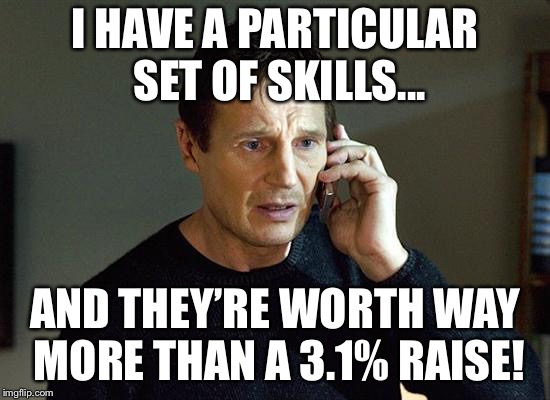 Liam Neeson Taken 2 | I HAVE A PARTICULAR SET OF SKILLS... AND THEY’RE WORTH WAY MORE THAN A 3.1% RAISE! | image tagged in memes,liam neeson taken 2 | made w/ Imgflip meme maker